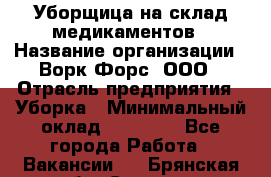 Уборщица на склад медикаментов › Название организации ­ Ворк Форс, ООО › Отрасль предприятия ­ Уборка › Минимальный оклад ­ 24 000 - Все города Работа » Вакансии   . Брянская обл.,Сельцо г.